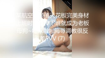 某航空姐颜值天花板完美身材上班时是女神下班就成为老板母狗~喝尿啪啪侮辱调教很反差PVV (7)