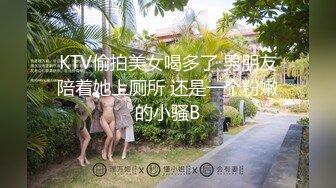 KTV偷拍美女喝多了 男朋友陪着她上厕所 还是一个粉嫩的小骚B