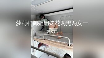 萝莉和御姐姐妹花两男两女一起玩