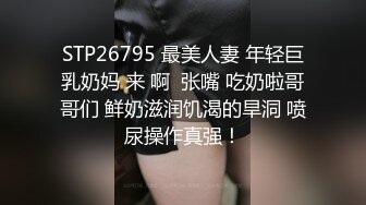 STP26795 最美人妻 年轻巨乳奶妈 来 啊  张嘴 吃奶啦哥哥们 鲜奶滋润饥渴的旱洞 喷尿操作真强！