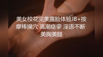 美女校花完美露脸体验JB+按摩棒操穴 高潮痉挛 淫语不断 美胸美腿