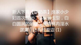 新人下海【小奶茶】良家小少妇首次脱光，小家碧玉型，白白圆润的奶子，黑森林内淫水潺潺，还有些羞涩 (1)