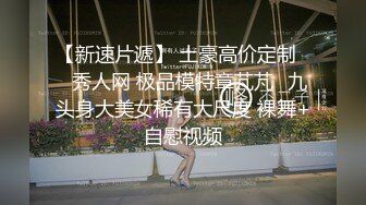 【新速片遞】 土豪高价定制❤️秀人网 极品模特章芃芃✨九头身大美女稀有大尺度 裸舞+自慰视频