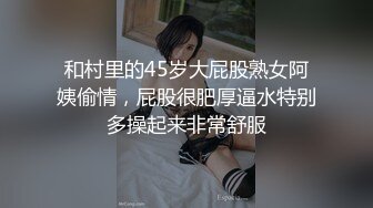 和村里的45岁大屁股熟女阿姨偷情，屁股很肥厚逼水特别多操起来非常舒服