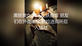 黑丝美女少妇 皮肤白皙 朋友们在外面唱歌 被拉进厕所后入猛怼