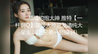 眼镜小姐姐翘着顶级蜜桃臀被大哥扣,手法壹流,水不断流,鲍鱼尽收眼底