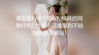 萬聖節PARTYDAY_妹妹的同學好色!_性感小惡魔福利不給糖就舔蛋麻豆!