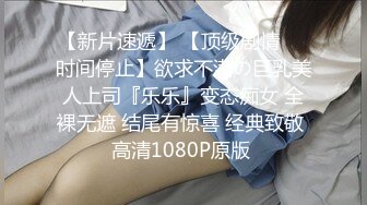 【新片速遞】 【顶级剧情❤️时间停止】欲求不满の巨乳美人上司『乐乐』变态痴女 全裸无遮 结尾有惊喜 经典致敬 高清1080P原版 