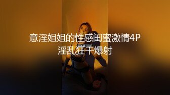 意淫姐姐的性感闺蜜激情4P淫乱狂干爆射