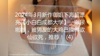 2024年3月新作御姐下海超漂亮【小白白成都大学】，撒尿啪啪，被男友的大鸡巴操得欲仙欲死，推荐！ (4)