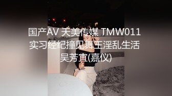 国产AV 天美传媒 TMW011 实习经纪撞见舞王淫乱生活 吴芳宜(嘉仪)