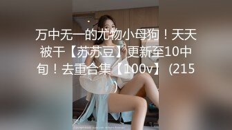 万中无一的尤物小母狗！天天被干【苏苏豆】更新至10中旬！去重合集【100v】 (215)