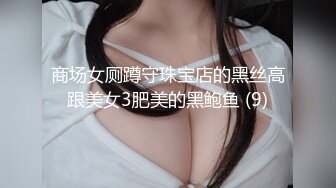 商场女厕蹲守珠宝店的黑丝高跟美女3肥美的黑鲍鱼 (9)