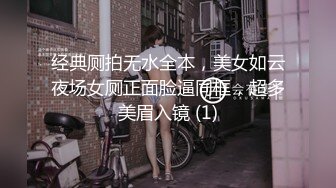 经典厕拍无水全本，美女如云夜场女厕正面脸逼同框，超多美眉入镜 (1)