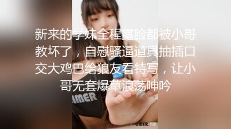 新来的学妹全程露脸都被小哥教坏了，自慰骚逼道具抽插口交大鸡巴给狼友看特写，让小哥无套爆草浪荡呻吟