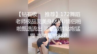 【钻石级❤️推荐】172舞蹈老师极品完美身材JNJ情侣啪啪甄选流出 浴室激情站炮猛操 高清私拍88P