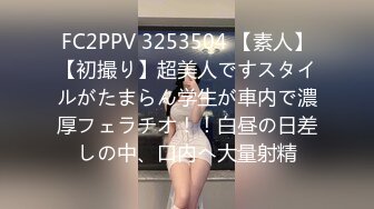 FC2PPV 3253504 【素人】【初撮り】超美人ですスタイルがたまらん学生が車内で濃厚フェラチオ！！白昼の日差しの中、口内へ大量射精