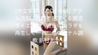 (中文字幕) [SDDE-646] アナル洗脳 5日間で完了する腸活ダイエット、健康にカラダも再生して一石二鳥のアナル調教 新村あかり