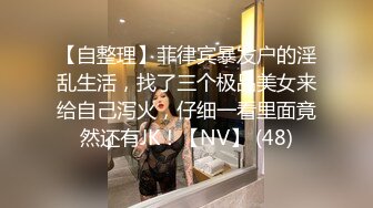 【自整理】菲律宾暴发户的淫乱生活，找了三个极品美女来给自己泻火，仔细一看里面竟然还有JK！【NV】 (48)