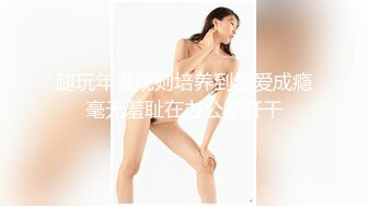 腿玩年潜规则培养到性爱成瘾毫无羞耻在办公室开干