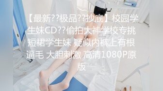 【最新??极品??抄底】校园学生妹CD??偷拍大神学校专挑短裙学生妹 疑似内裤上有根逼毛 大胆刺激 高清1080P原版