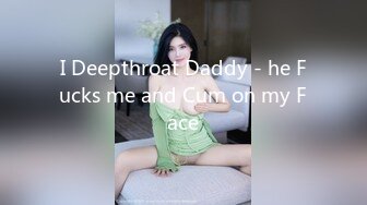 I Deepthroat Daddy - he Fucks me and Cum on my Face