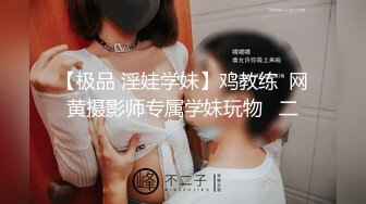 【极品 淫娃学妹】鸡教练  网黄摄影师专属学妹玩物   二