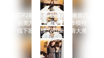 STP28198 极品爆乳鲜嫩美穴貌美尤物▌苏美奈▌人体模特线下服务 揉穴引操 软滑大美穴真是太爽了