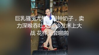 巨乳骚货尤物，吊钟奶子，卖力深喉吞吐大方 沙发床上大战 花样无套啪啪