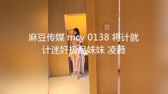 麻豆传媒 mcy 0138 将计就计迷奸极品妹妹 凌薇