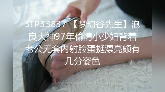 STP33837 【梦幻谷先生】泡良大神97年偷情小少妇背着老公无套内射脸蛋挺漂亮颇有几分姿色