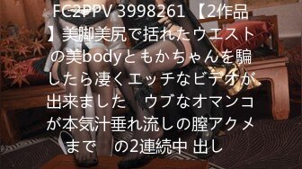 FC2PPV 3998261 【2作品】美脚美尻で括れたウエストの美bodyともかちゃんを騙したら凄くエッチなビデオが出来ました♡ ウブなオマンコが本気汁垂れ流しの膣アクメまで♡ の2連続中 出し♡