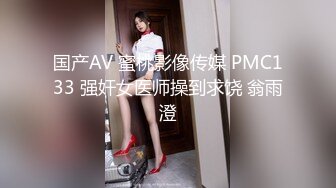 国产AV 蜜桃影像传媒 PMC133 强奸女医师操到求饶 翁雨澄