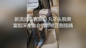 新流出酒店偷拍 丸子头貌美富姐深夜幽会情郎被正侧插捅