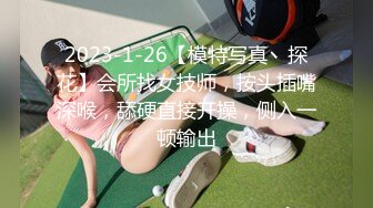 2023-1-26【模特写真丶探花】会所找女技师，按头插嘴深喉，舔硬直接开操，侧入一顿输出