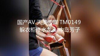 国产AV 天美传媒 TM0149 躲衣柜修水龙头 中岛芳子