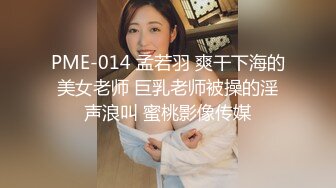 PME-014 孟若羽 爽干下海的美女老师 巨乳老师被操的淫声浪叫 蜜桃影像传媒