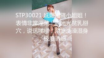 STP30021 妩媚淫骚小姐姐！表情非常淫荡！脱光光贫乳掰穴，说话嗲嗲，浴室洗澡湿身，极度诱惑