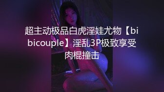 超主动极品白虎淫娃尤物【bibicouple】淫乱3P极致享受肉棍撞击