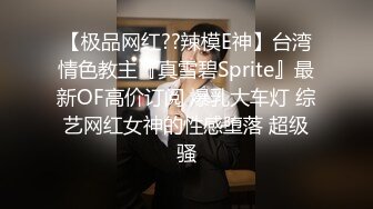 【极品网红??辣模E神】台湾情色教主『真雪碧Sprite』最新OF高价订阅 爆乳大车灯 综艺网红女神的性感堕落 超级骚