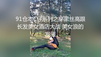 91仓本C仔系列之穿黑丝高跟长发美女酒店大战 美女浪的发骚