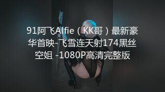 91阿飞Alfie（KK哥）最新豪华首映-飞雪连天射174黑丝空姐 -1080P高清完整版