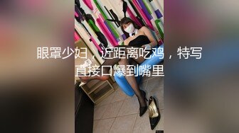 眼罩少妇，近距离吃鸡，特写直接口爆到嘴里