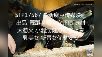 STP17587 最新麻豆传媒映画出品-舞蹈老师肉穴还债 身材太惹火 小混混健身房强上豪乳美女 新晋女优莫安安