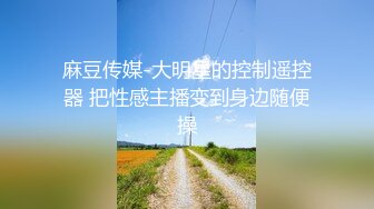 【网曝热门事件??重金购入】疑似斗鱼主播『七哥张琪格』约啪视频第二弹 完美诠释臀波乳浪 完全罩不住的狂甩 超清4K原版