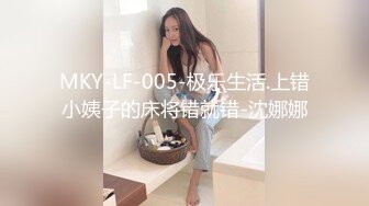 MKY-LF-005-极乐生活.上错小姨子的床将错就错-沈娜娜