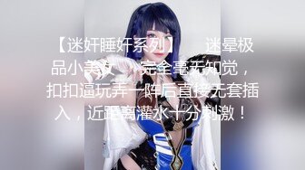 【迷奸睡奸系列】❤️迷晕极品小美女❤️完全毫无知觉，扣扣逼玩弄一阵后直接无套插入，近距离灌水十分刺激！