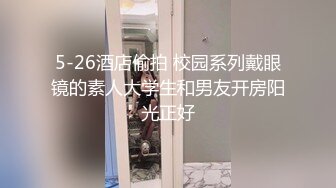 5-26酒店偷拍 校园系列戴眼镜的素人大学生和男友开房阳光正好