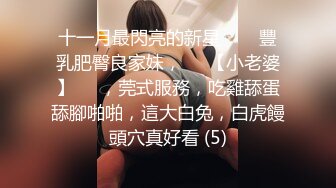 十一月最閃亮的新星▶▶▶豐乳肥臀良家妹，♡♥【小老婆】♡♥，莞式服務，吃雞舔蛋舔腳啪啪，這大白兔，白虎饅頭穴真好看 (5)