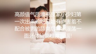 高颜值气质漂亮良家小少妇第一次出来偷吃开始有点害羞不配合被男的舔爽后露出淫荡一面还体验高难度操逼!